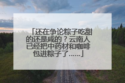 还在争论粽子吃甜的还是咸的？云南人已经把中药材和咖啡包进粽子了……