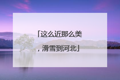 这么近那么美，滑雪到河北
