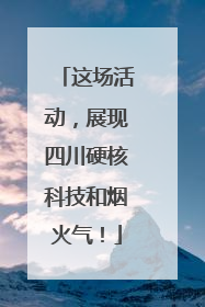 这场活动，展现四川硬核科技和烟火气！