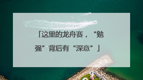 这里的龙舟赛，“勉强”背后有“深意”