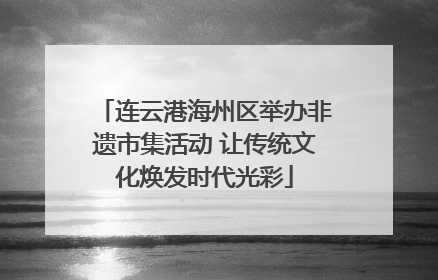 连云港海州区举办非遗市集活动 让传统文化焕发时代光彩
