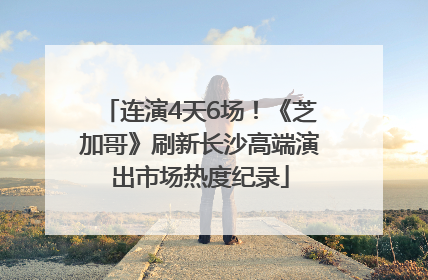 连演4天6场！《芝加哥》刷新长沙高端演出市场热度纪录