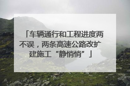 车辆通行和工程进度两不误，两条高速公路改扩建施工“静悄悄”
