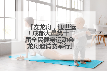 赛龙舟，迎世运！成都大邑第十二届全民健身运动会龙舟邀请赛举行