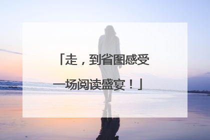 走，到省图感受一场阅读盛宴！