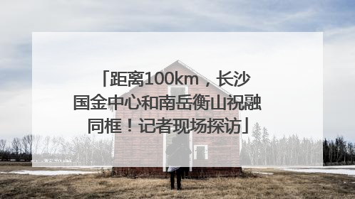距离100km，长沙国金中心和南岳衡山祝融同框！记者现场探访