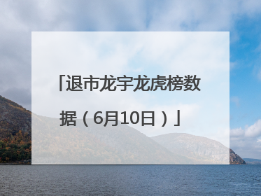 退市龙宇龙虎榜数据（6月10日）
