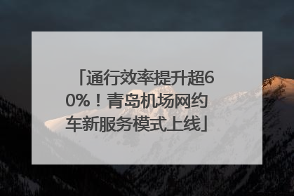 通行效率提升超60%！青岛机场网约车新服务模式上线