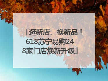 逛新店、换新品！618苏宁易购248家门店焕新升级