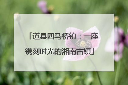 道县四马桥镇：一座镌刻时光的湘南古镇