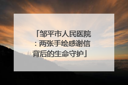 邹平市人民医院：两张手绘感谢信背后的生命守护