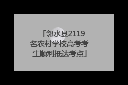 邻水县2119名农村学校高考考生顺利抵达考点