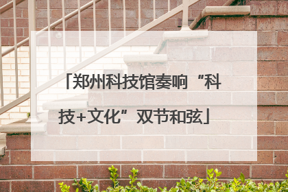 郑州科技馆奏响“科技+文化”双节和弦