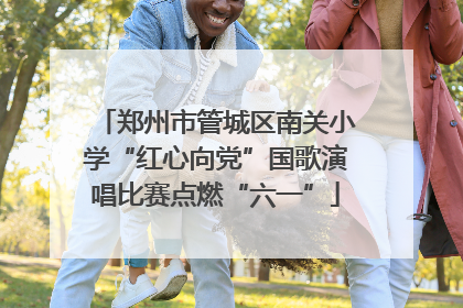 郑州市管城区南关小学“红心向党”国歌演唱比赛点燃“六一”