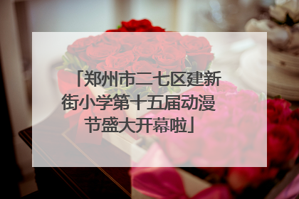 郑州市二七区建新街小学第十五届动漫节盛大开幕啦