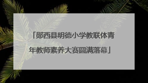 郧西县明德小学教联体青年教师素养大赛圆满落幕