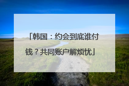 韩国：约会到底谁付钱？共同账户解烦忧