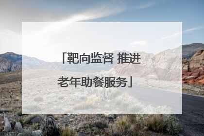 靶向监督 推进老年助餐服务