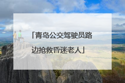 青岛公交驾驶员路边抢救昏迷老人
