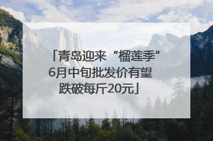 青岛迎来“榴莲季” 6月中旬批发价有望跌破每斤20元