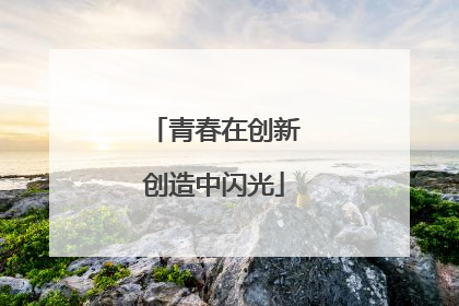 青春在创新创造中闪光