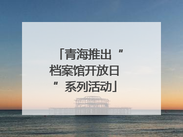 青海推出“档案馆开放日”系列活动