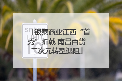 银泰商业江西“首秀”折戟 南昌百货二次元转型遇阻
