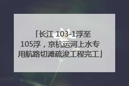 长江 103-1浮至 105浮，京杭运河上水专用航路切滩疏浚工程完工