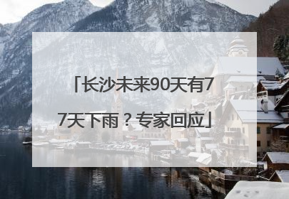 长沙未来90天有77天下雨？专家回应