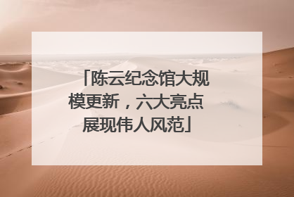 陈云纪念馆大规模更新，六大亮点展现伟人风范