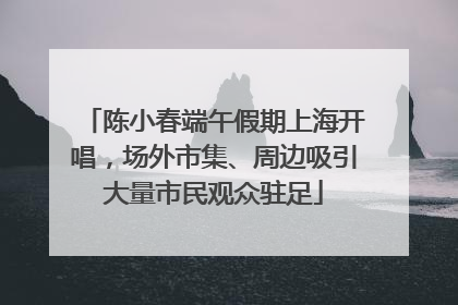 陈小春端午假期上海开唱，场外市集、周边吸引大量市民观众驻足