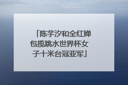 陈芋汐和全红婵包揽跳水世界杯女子十米台冠亚军