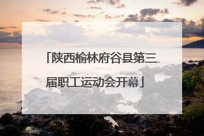 陕西榆林府谷县第三届职工运动会开幕