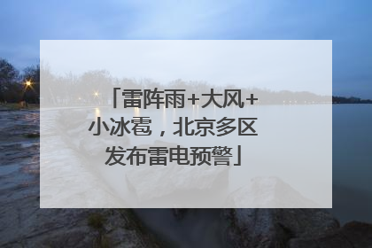 雷阵雨+大风+小冰雹，北京多区发布雷电预警