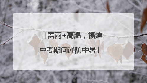 雷雨+高温，福建中考期间谨防中暑