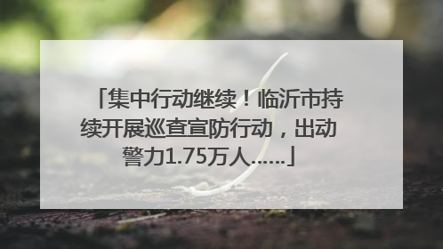 集中行动继续！临沂市持续开展巡查宣防行动，出动警力1.75万人……