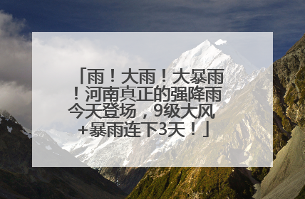雨！大雨！大暴雨！河南真正的强降雨今天登场，9级大风+暴雨连下3天！