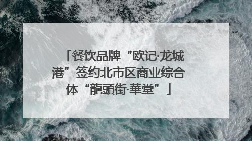 餐饮品牌“欧记·龙城港”签约北市区商业综合体“龍頭街·華堂”