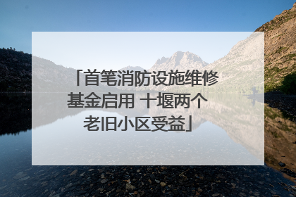 首笔消防设施维修基金启用 十堰两个老旧小区受益