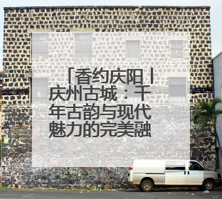 香约庆阳丨庆州古城：千年古韵与现代魅力的完美融合