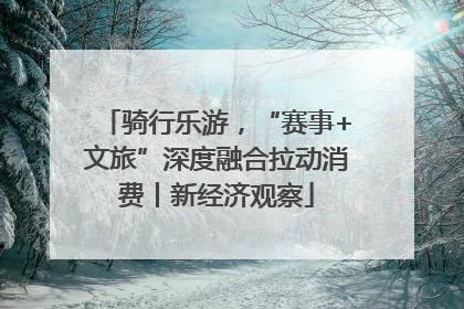 骑行乐游，“赛事+文旅”深度融合拉动消费丨新经济观察