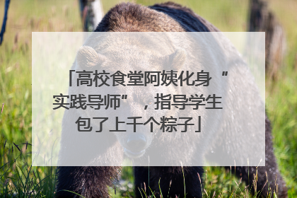 高校食堂阿姨化身“实践导师”，指导学生包了上千个粽子