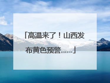 高温来了！山西发布黄色预警……