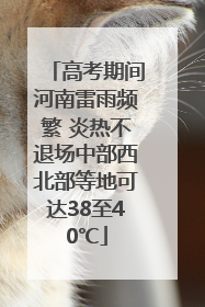 高考期间河南雷雨频繁 炎热不退场中部西北部等地可达38至40℃