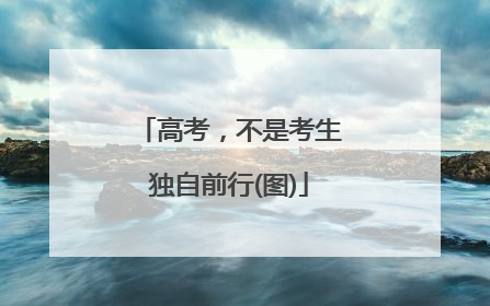 高考，不是考生独自前行(图)