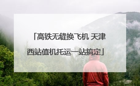 高铁无缝换飞机 天津西站值机托运一站搞定