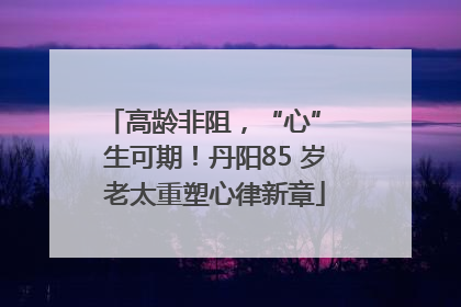 高龄非阻，“心” 生可期！丹阳85 岁老太重塑心律新章