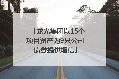 龙光集团以15个项目资产为9只公司债券提供增信