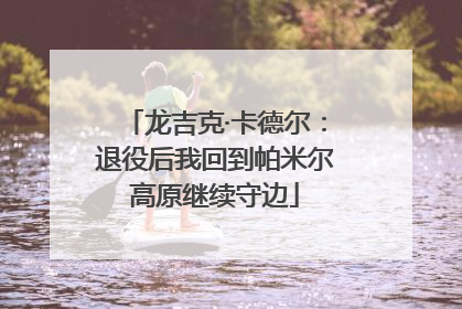 龙吉克·卡德尔：退役后我回到帕米尔高原继续守边