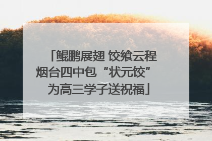 鲲鹏展翅 饺飨云程 烟台四中包“状元饺” 为高三学子送祝福